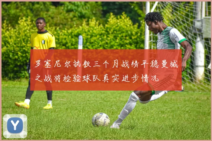 罗塞尼尔执教三个月战绩平稳曼城之战将检验球队真实进步情况