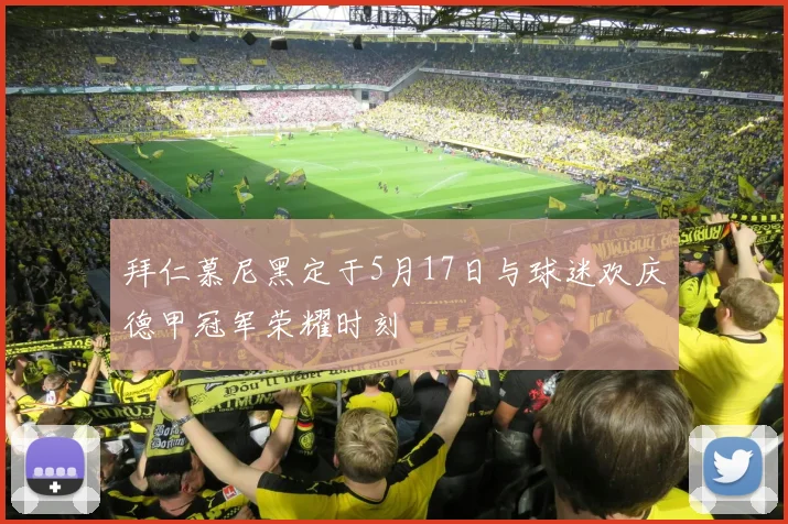 拜仁慕尼黑定于5月17日与球迷欢庆德甲冠军荣耀时刻