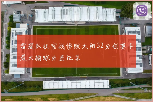 雷霆队收官战惨败太阳32分创赛季最大输球分差纪录
